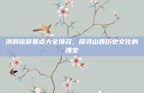 洪洞旅游景点大全排名,探寻山西历史文化的瑰宝