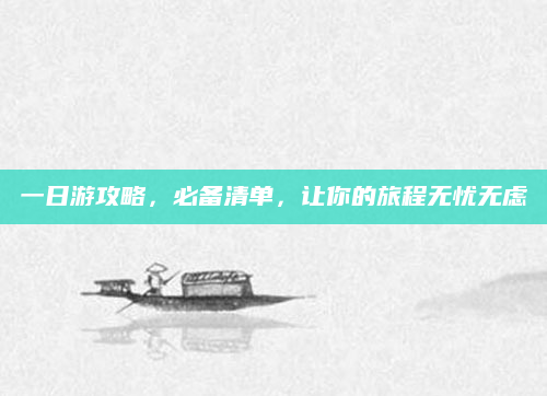 一日游攻略，必备清单，让你的旅程无忧无虑