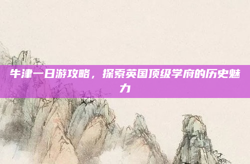 牛津一日游攻略,探索英国顶级学府的历史魅力