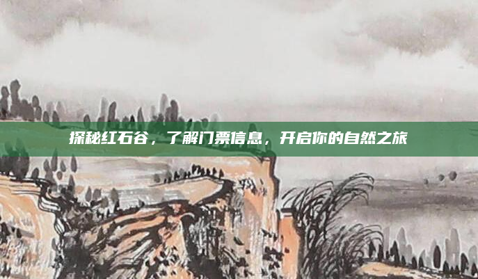 探秘红石谷,了解门票信息,开启你的自然之旅