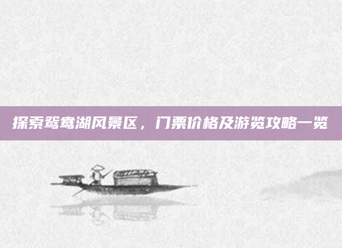 探索鸳鸯湖风景区，门票价格及游览攻略一览
