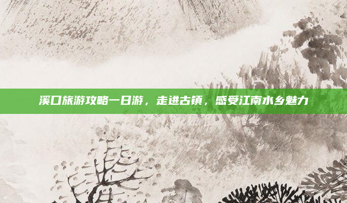 溪口旅游攻略一日游，走进古镇，感受江南水乡魅力
