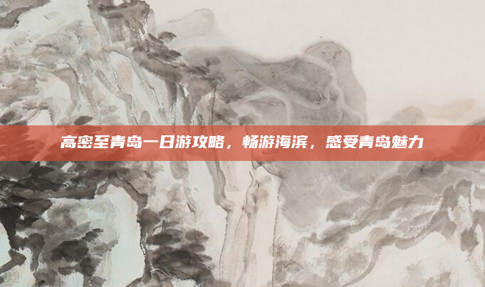 高密至青岛一日游攻略,畅游海滨,感受青岛魅力