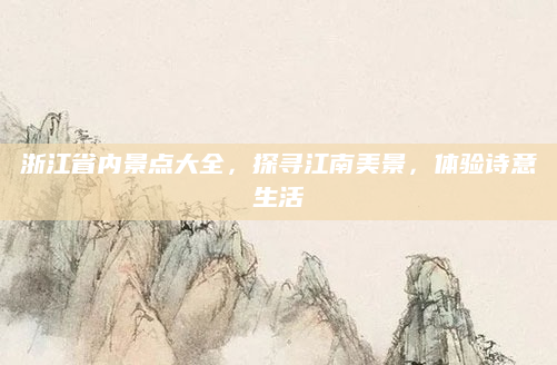 浙江省内景点大全,探寻江南美景,体验诗意生活