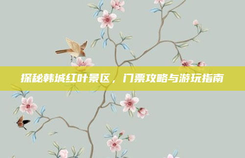 探秘韩城红叶景区，门票攻略与游玩指南