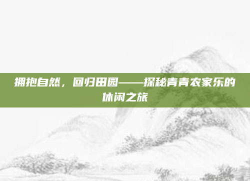 拥抱自然，回归田园——探秘青青农家乐的休闲之旅