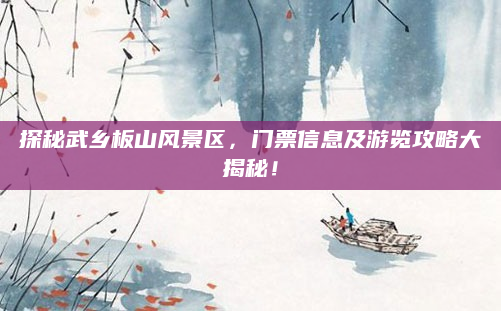 探秘武乡板山风景区,门票信息及游览攻略大揭秘!