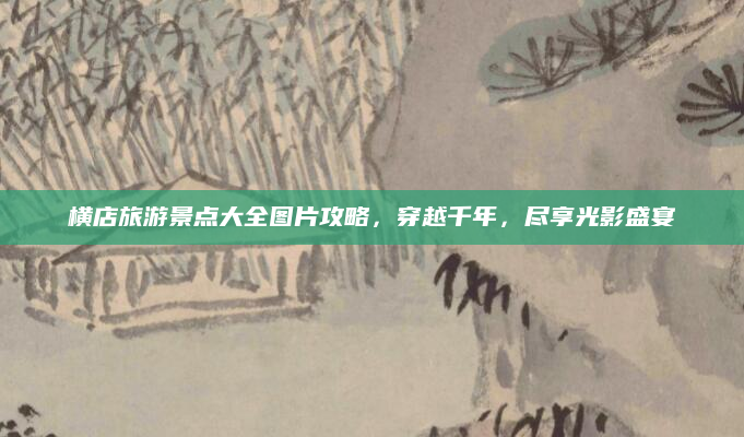 横店旅游景点大全图片攻略，穿越千年，尽享光影盛宴