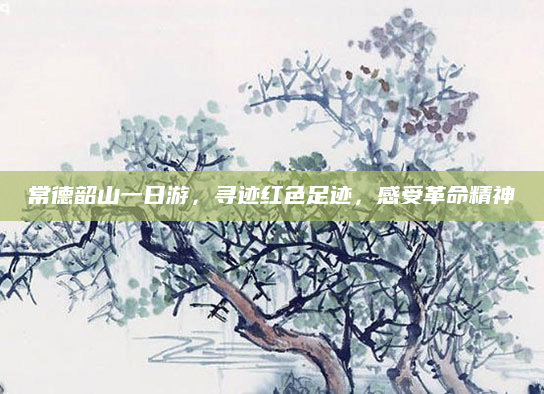 常德韶山一日游，寻迹红色足迹，感受革命精神
