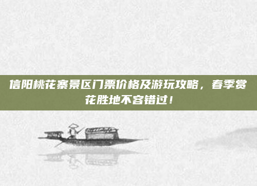信阳桃花寨景区门票价格及游玩攻略,春季赏花胜地不容错过!