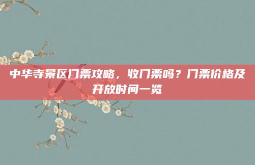 中华寺景区门票攻略，收门票吗？门票价格及开放时间一览