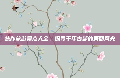 焦作旅游景点大全,探寻千年古都的美丽风光