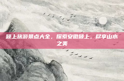 颍上旅游景点大全,探索安徽颍上,尽享山水之美