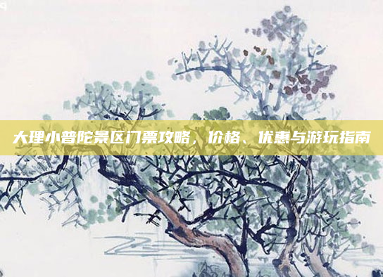 大理小普陀景区门票攻略，价格、优惠与游玩指南