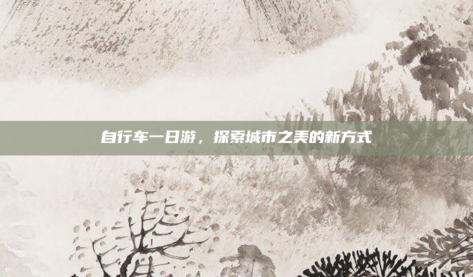 自行车一日游，探索城市之美的新方式