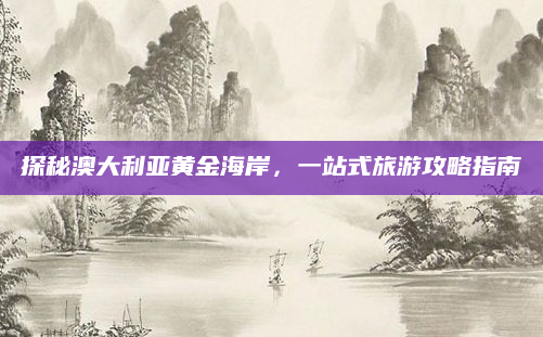探秘澳大利亚黄金海岸,一站式旅游攻略指南