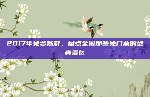 2017年免费畅游，盘点全国那些免门票的绝美景区