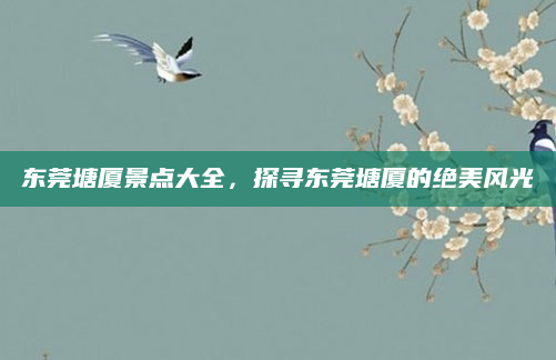 东莞塘厦景点大全,探寻东莞塘厦的绝美风光