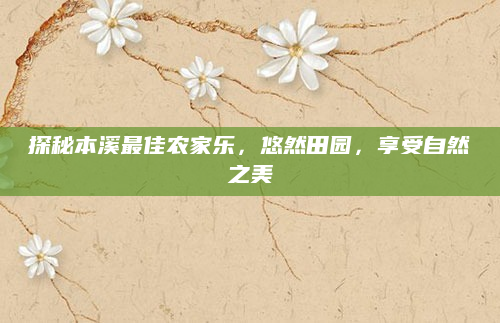 探秘本溪最佳农家乐，悠然田园，享受自然之美