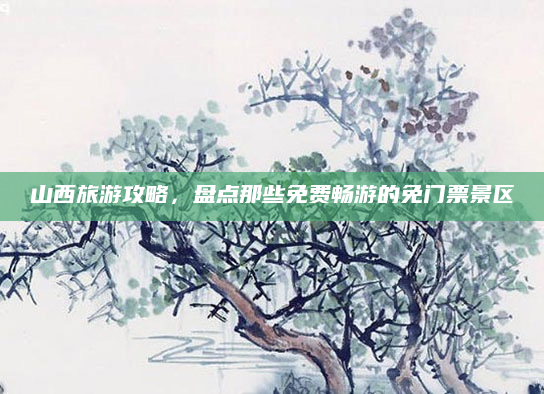 山西旅游攻略,盘点那些免费畅游的免门票景区