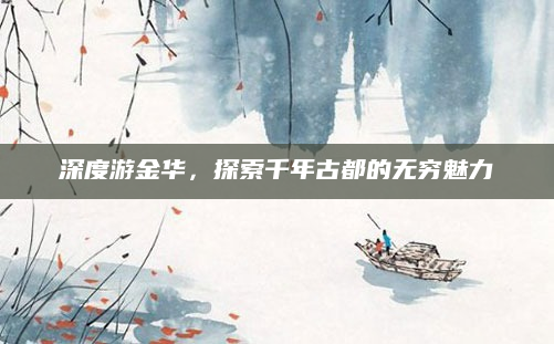 深度游金华,探索千年古都的无穷魅力