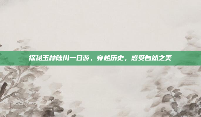 探秘玉林陆川一日游,穿越历史,感受自然之美