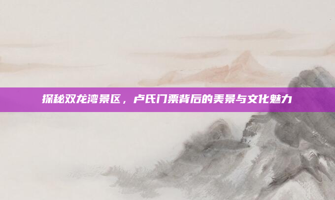 探秘双龙湾景区，卢氏门票背后的美景与文化魅力