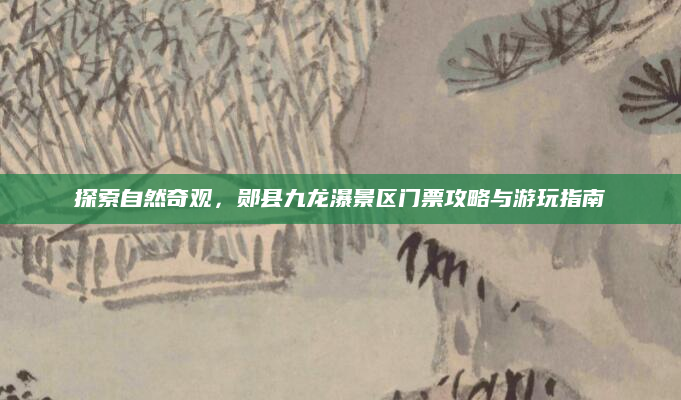 探索自然奇观，郧县九龙瀑景区门票攻略与游玩指南