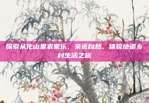 探索从化山里农家乐，亲近自然，体验地道乡村生活之旅