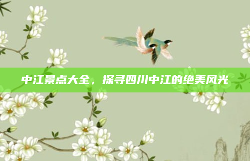 中江景点大全，探寻四川中江的绝美风光