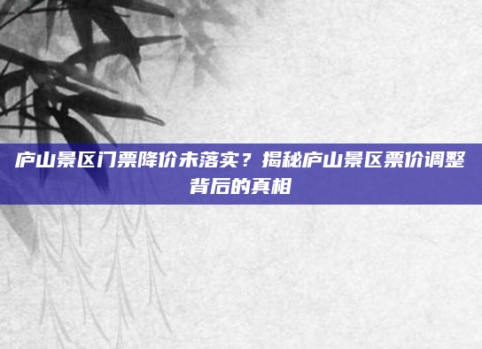 庐山景区门票降价未落实？揭秘庐山景区票价调整背后的真相