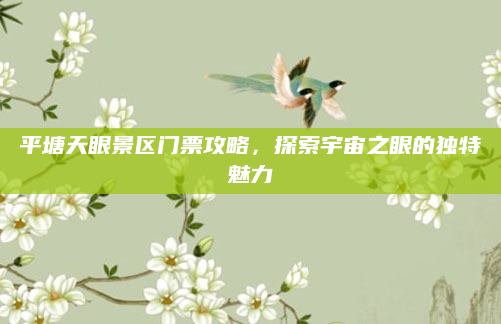 平塘天眼景区门票攻略,探索宇宙之眼的独特魅力