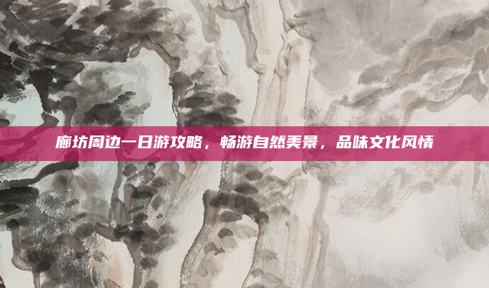 廊坊周边一日游攻略,畅游自然美景,品味文化风情