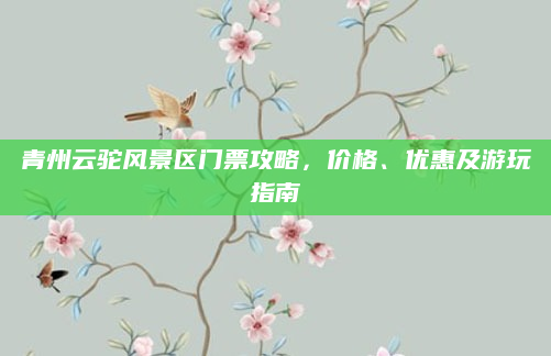 青州云驼风景区门票攻略，价格、优惠及游玩指南