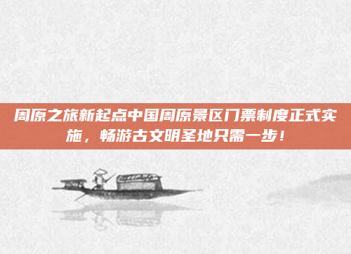 周原之旅新起点中国周原景区门票制度正式实施,畅游古文明圣地只需一步!