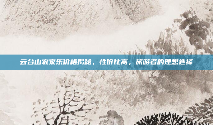 云台山农家乐价格揭秘,性价比高,旅游者的理想选择