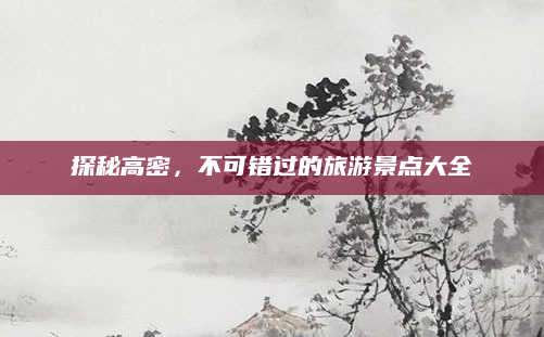 探秘高密,不可错过的旅游景点大全