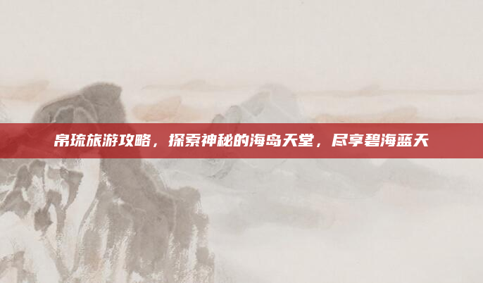 帛琉旅游攻略,探索神秘的海岛天堂,尽享碧海蓝天