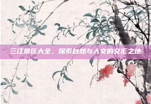 三江景区大全,探索自然与人文的交汇之地
