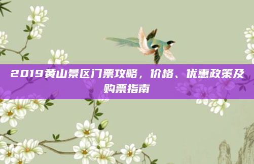 2019黄山景区门票攻略，价格、优惠政策及购票指南