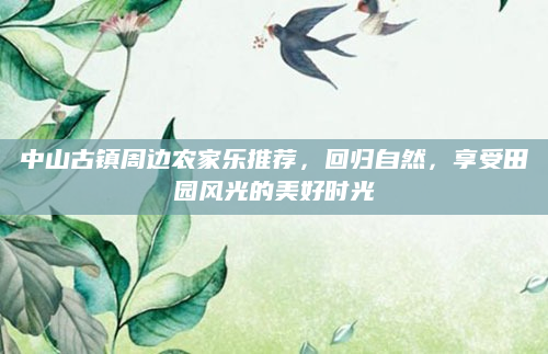 中山古镇周边农家乐推荐，回归自然，享受田园风光的美好时光