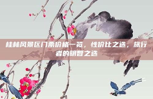 桂林风景区门票价格一览，性价比之选，旅行者的明智之选