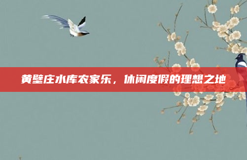 黄壁庄水库农家乐，休闲度假的理想之地