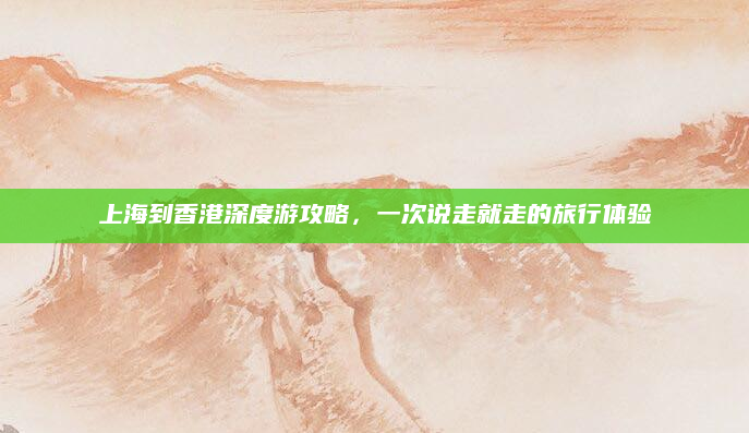 上海到香港深度游攻略,一次说走就走的旅行体验