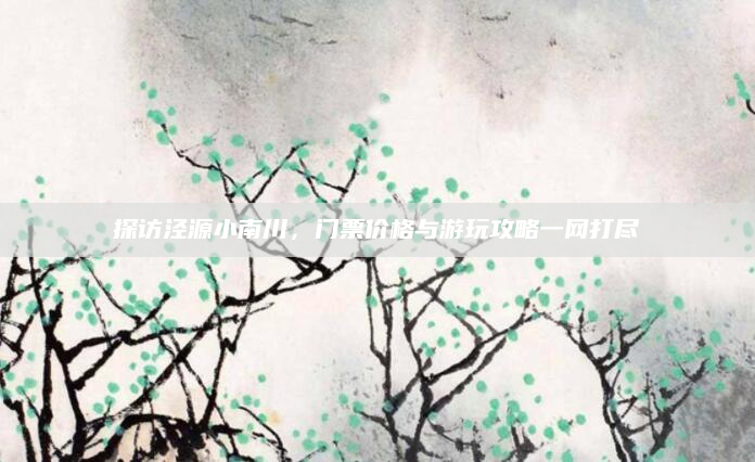探访泾源小南川，门票价格与游玩攻略一网打尽