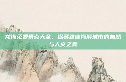 龙海免费景点大全,探寻这座海滨城市的自然与人文之美