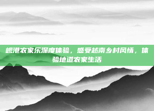 岘港农家乐深度体验,感受越南乡村风情,体验地道农家生活