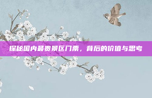 探秘国内最贵景区门票,背后的价值与思考