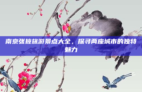南京张掖旅游景点大全,探寻两座城市的独特魅力