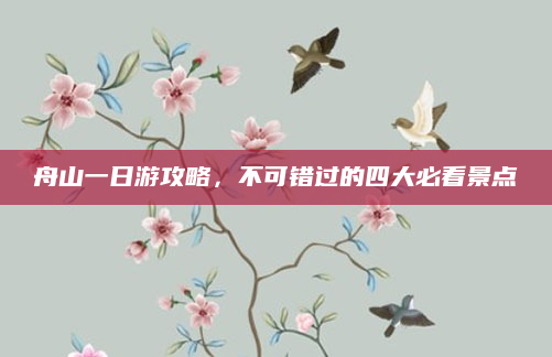 舟山一日游攻略,不可错过的四大必看景点
